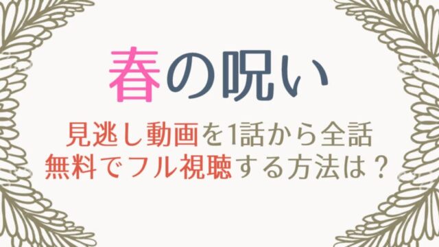 春の呪いの見逃し動画配信を1話から無料視聴する方法は 再放送予定も紹介 はれはれchannel