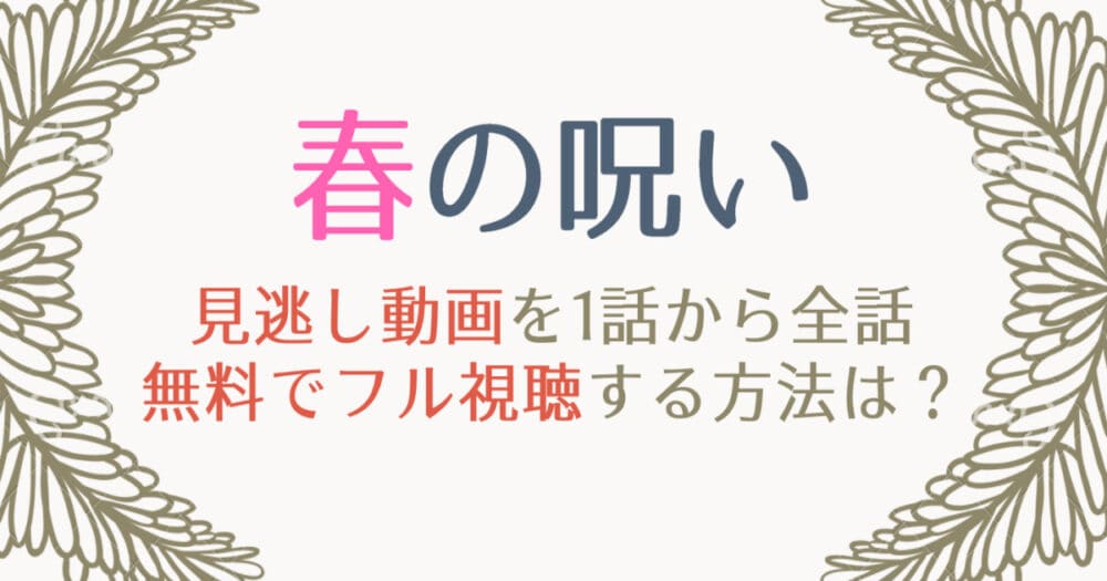 春の呪いの見逃し動画配信を1話から無料視聴する方法は 再放送予定も紹介 はれはれchannel