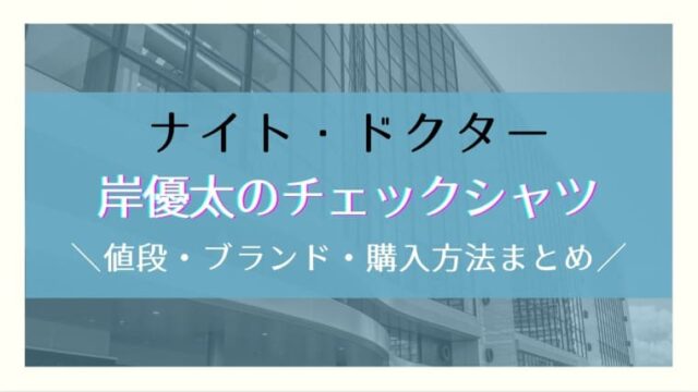 ナイトドクター岸優太のチェック柄シャツのブランドや値段は 購入方法も紹介 はれはれchannel