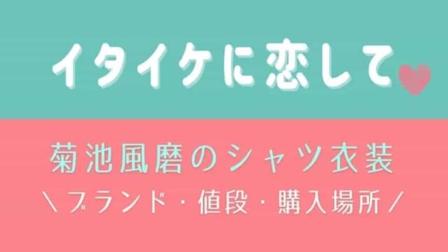 イタイケに恋して菊池風磨のシャツ衣装まとめ ブランドや値段 購入場所も一挙紹介 はれはれchannel