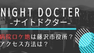 ナイトドクターロケ地の病院は神奈川県立藤沢市役所!アクセス方法も紹介!