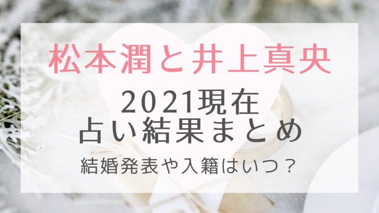 松本潤 井上真央の21現在の占い結果まとめ 結婚発表や入籍はいつ はれはれchannel