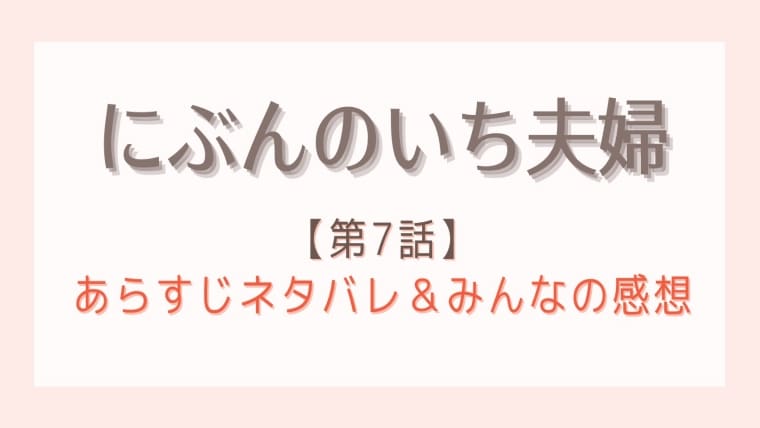 にぶんのいち夫婦の7話あらすじとネタバレ感想 修羅場の連続に鳥肌が止まらない はれはれchannel