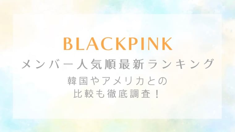 21最新 Blackpink人気順ランキング 韓国 アメリカとの比較も徹底調査 はれはれchannel