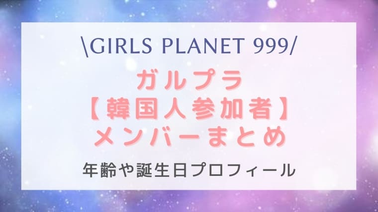 ガルプラ ガールズプラネット999韓国人参加者メンバーを年齢順に全員紹介 身長や経歴は はれはれchannel