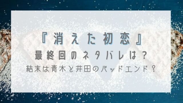 消えた初恋の最終回ネタバレ予想 結末は青木と井田のバッドエンド はれはれchannel