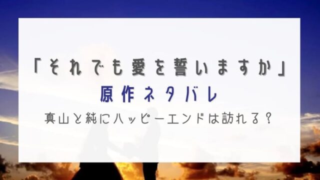 それでも愛を誓いますか原作の結末ネタバレ 真山と純にハッピーエンドは訪れる はれはれchannel