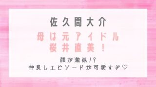 佐久間大介の母は元アイドル桜井直美!顔が激似で仲良しエピソードが可愛すぎ!