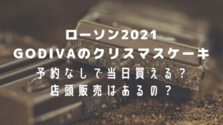 ローソンクリスマスケーキGODIVA2021は予約なしで当日買える?店頭販売はあるの?