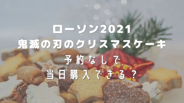 ローソンクリスマスケーキ鬼滅の刃21は予約なしで購入できる 当日の店頭販売の有無を調べてみた はれはれchannel