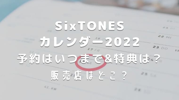 Sixtonesカレンダー22予約はいつまでで特典は 販売店など情報まとめ はれはれchannel