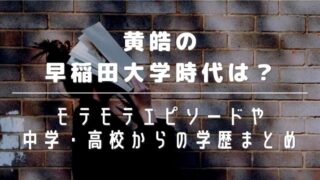 黄皓の早稲田大学時代は?モテモテエピソードや中学・高校からの学歴まとめ
