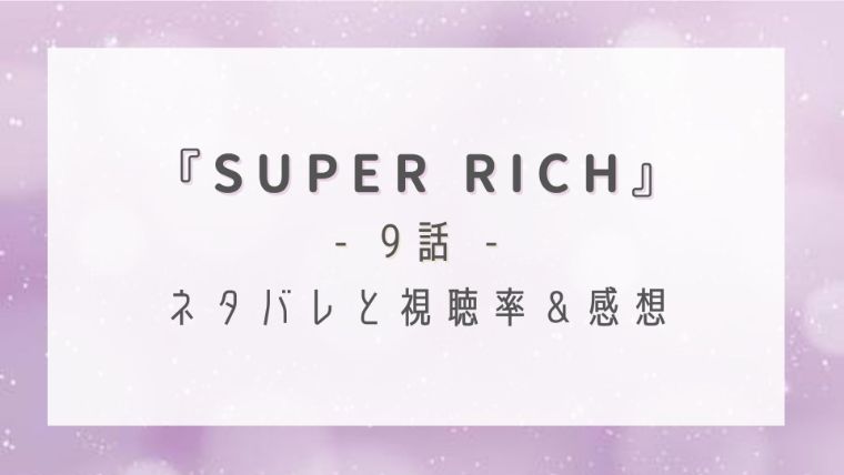 SUPER RICH9話のネタバレ感想と視聴率！