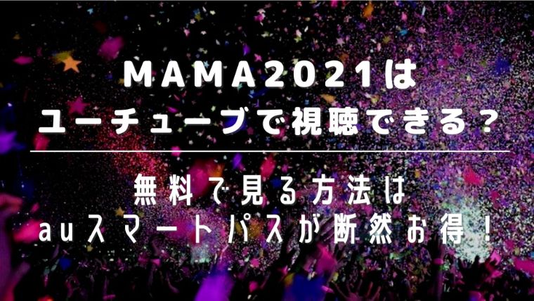 MAMA2021はユーチューブで視聴できる？無料で見る方法はauスマートパスが断然お得！