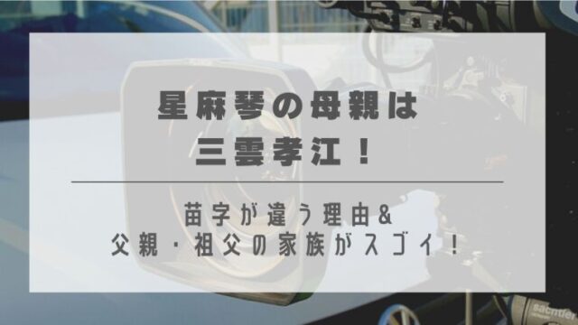 星麻琴の母親は三雲孝江 苗字が違う理由 父親 祖父の家族がスゴイ はれはれchannel