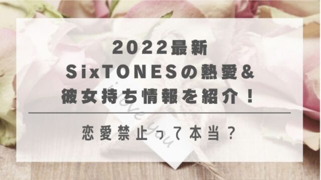 2022最新｜SixTONESの熱愛&彼女持ち情報を紹介！恋愛禁止って本当？
