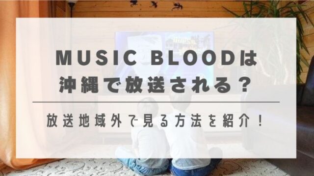 MUSIC BLOODは沖縄で放送される？放送地域外で見る方法を紹介！