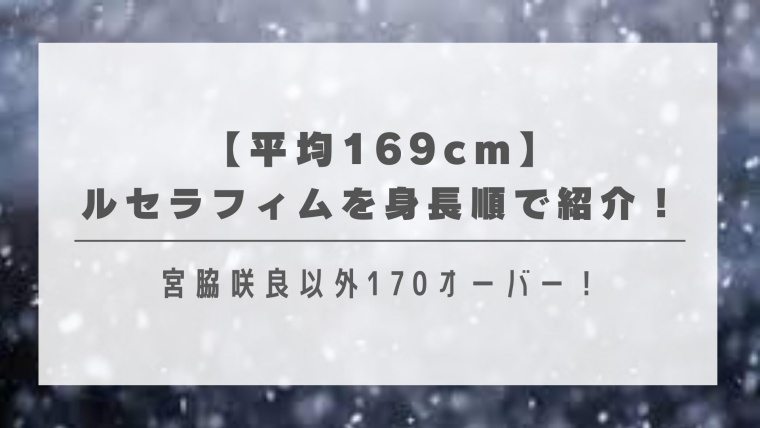 【平均169cm】ルセラフィムを身長順で紹介！宮脇咲良以外170オーバー！